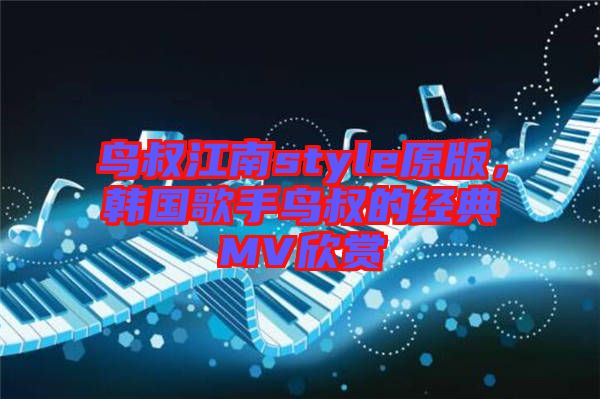 鳥(niǎo)叔江南style原版，韓國(guó)歌手鳥(niǎo)叔的經(jīng)典MV欣賞