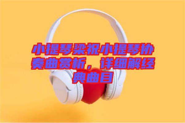 小提琴梁祝小提琴協(xié)奏曲賞析，詳細(xì)解經(jīng)典曲目