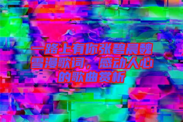 一路上有你張碧晨魏雪漫歌詞，感動(dòng)人心的歌曲賞析