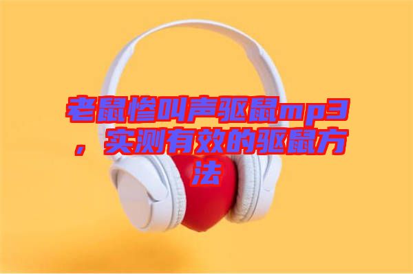 老鼠慘叫聲驅(qū)鼠mp3，實(shí)測(cè)有效的驅(qū)鼠方法