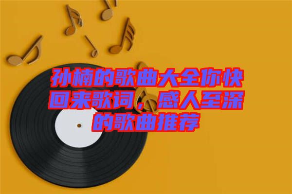 孫楠的歌曲大全你快回來歌詞，感人至深的歌曲推薦