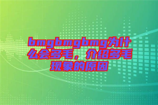 bmgbmgbmg為什么會多毛，介紹多毛現(xiàn)象的原因