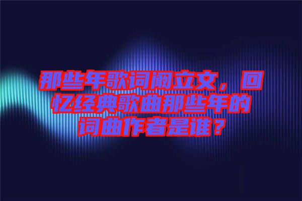 那些年歌詞闞立文，回憶經(jīng)典歌曲那些年的詞曲作者是誰(shuí)？