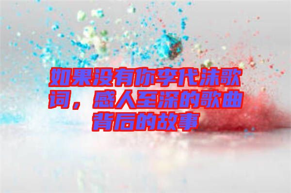 如果沒有你李代沫歌詞，感人至深的歌曲背后的故事