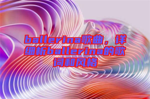 ballerina歌曲，詳細(xì)析ballerina的歌詞和風(fēng)格