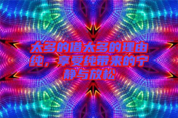 太多的借太多的理由純，享受純帶來(lái)的寧?kù)o與放松