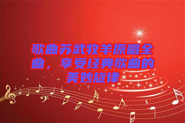 歌曲蘇武牧羊原唱全曲，享受經(jīng)典歌曲的美妙旋律