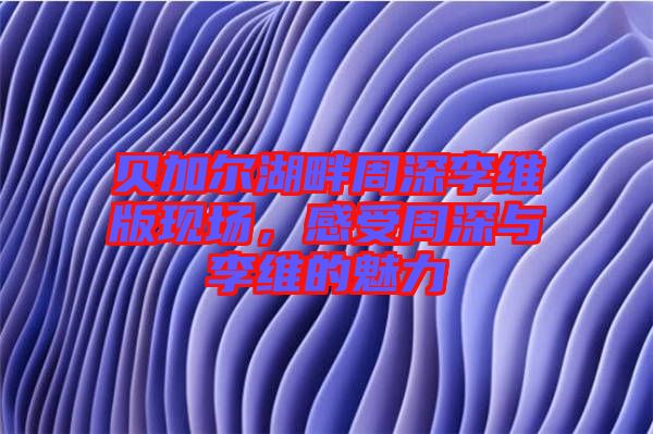 貝加爾湖畔周深李維版現(xiàn)場(chǎng)，感受周深與李維的魅力