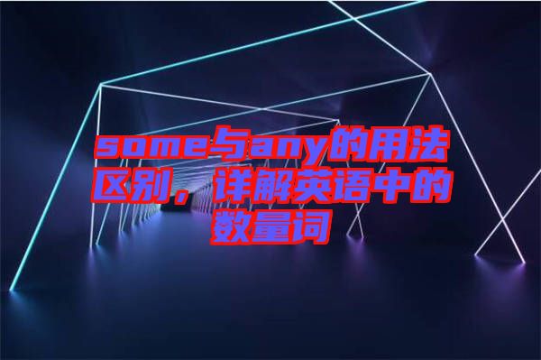 some與any的用法區(qū)別，詳解英語中的數(shù)量詞