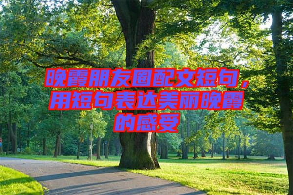 晚霞朋友圈配文短句，用短句表達美麗晚霞的感受