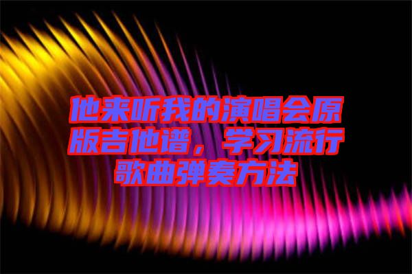 他來聽我的演唱會原版吉他譜，學習流行歌曲彈奏方法