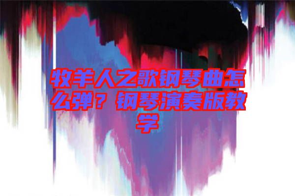 牧羊人之歌鋼琴曲怎么彈？鋼琴演奏版教學