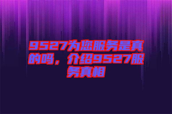 9527為您服務是真的嗎，介紹9527服務真相