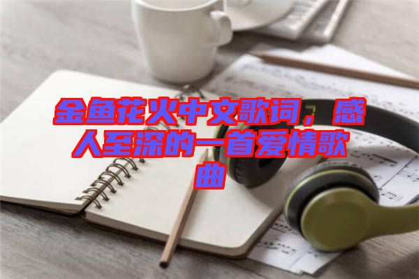 金魚花火中文歌詞，感人至深的一首愛情歌曲