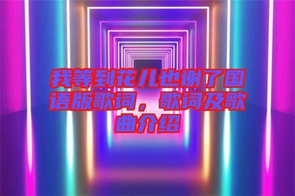 我等到花兒也謝了國(guó)語(yǔ)版歌詞，歌詞及歌曲介紹