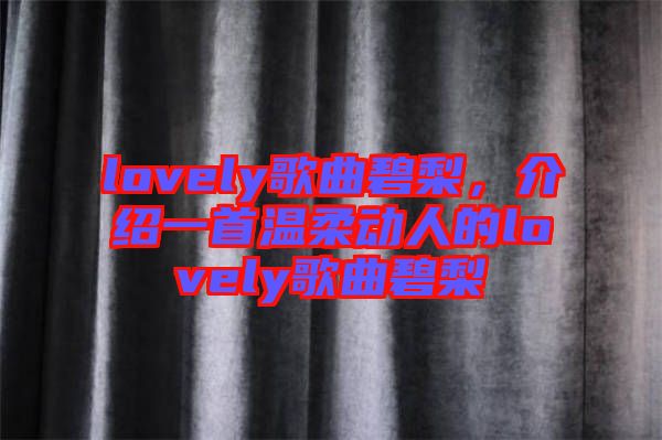 lovely歌曲碧梨，介紹一首溫柔動(dòng)人的lovely歌曲碧梨