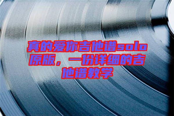 真的愛你吉他譜solo原版，一份詳細的吉他譜教學(xué)