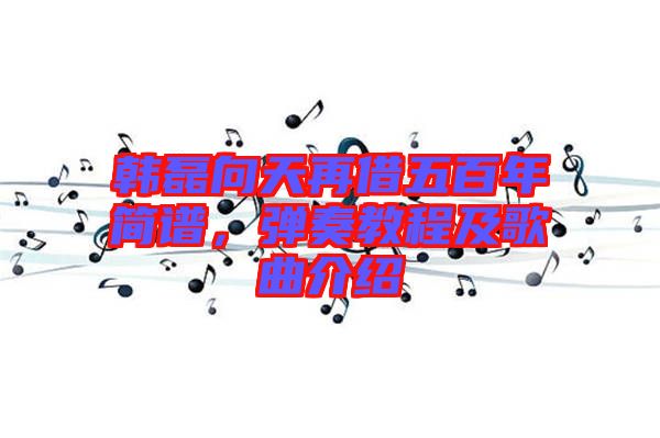 韓磊向天再借五百年簡譜，彈奏教程及歌曲介紹