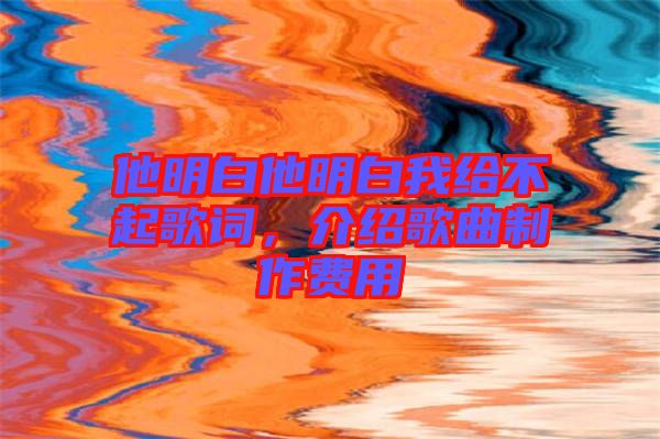 他明白他明白我給不起歌詞，介紹歌曲制作費用