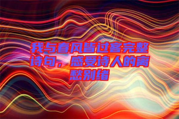 我與春風(fēng)皆過客完整詩(shī)句，感受詩(shī)人的離愁別緒