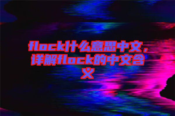 flock什么意思中文，詳解flock的中文含義