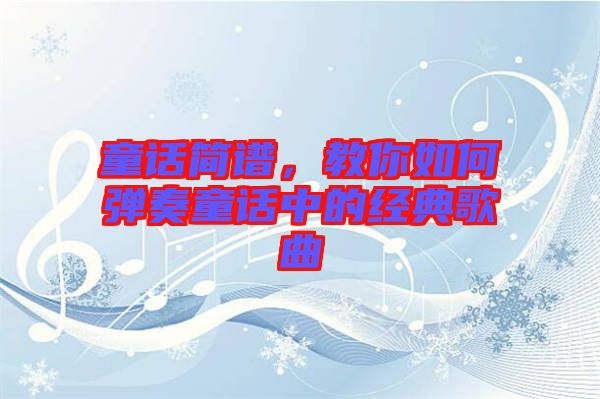 童話簡譜，教你如何彈奏童話中的經(jīng)典歌曲