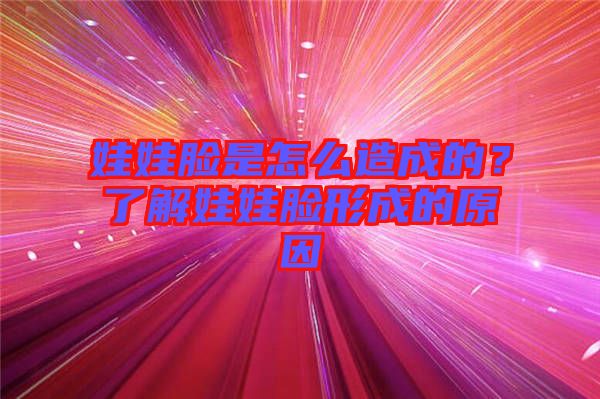 娃娃臉是怎么造成的？了解娃娃臉形成的原因