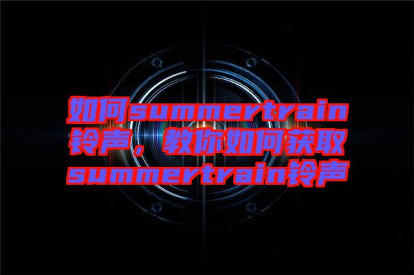 如何summertrain鈴聲，教你如何獲取summertrain鈴聲