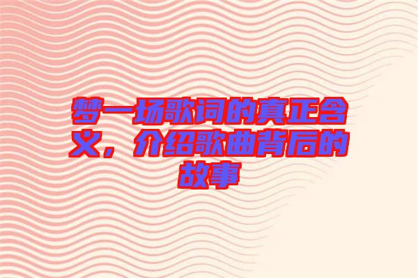 夢一場歌詞的真正含義，介紹歌曲背后的故事