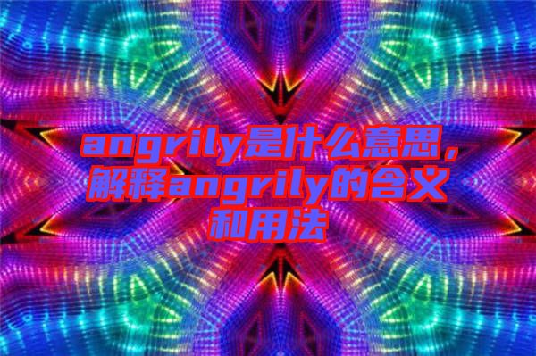 angrily是什么意思，解釋angrily的含義和用法