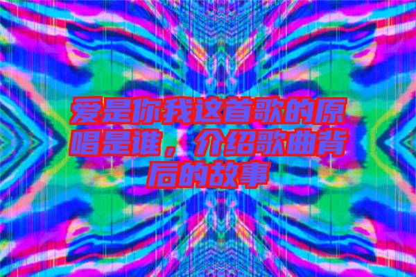 愛是你我這首歌的原唱是誰，介紹歌曲背后的故事