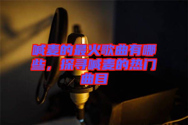 喊麥的最火歌曲有哪些，探尋喊麥的熱門曲目