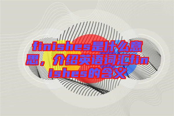 finishes是什么意思，介紹英語(yǔ)詞匯finishes的含義