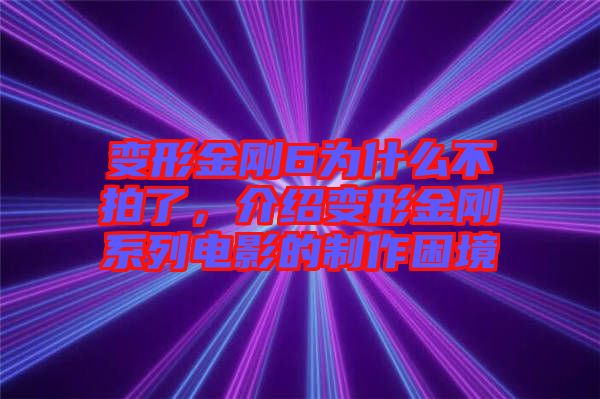 變形金剛6為什么不拍了，介紹變形金剛系列電影的制作困境