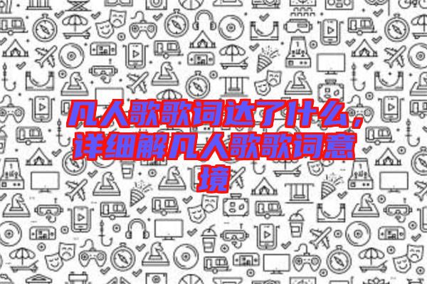 凡人歌歌詞達(dá)了什么，詳細(xì)解凡人歌歌詞意境