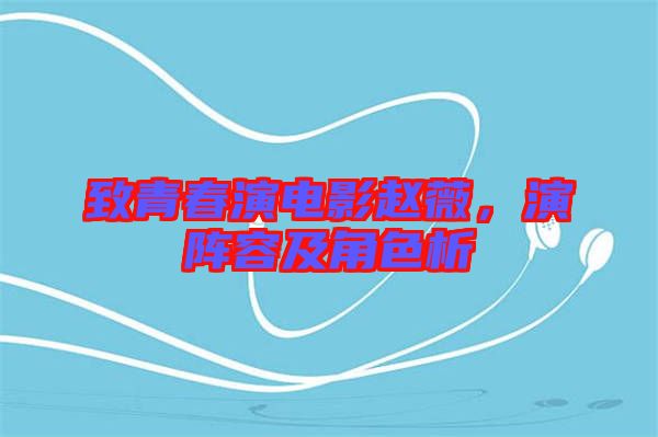 致青春演電影趙薇，演陣容及角色析