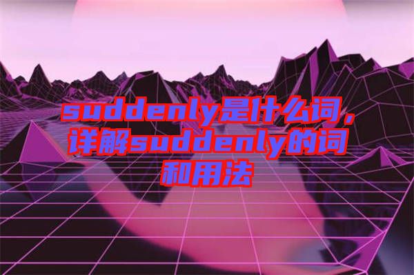 suddenly是什么詞，詳解suddenly的詞和用法