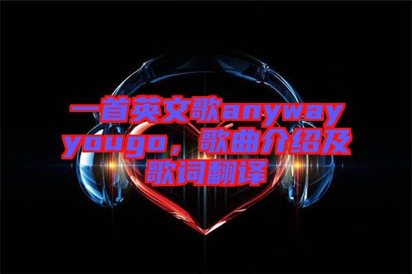 一首英文歌anywayyougo，歌曲介紹及歌詞翻譯