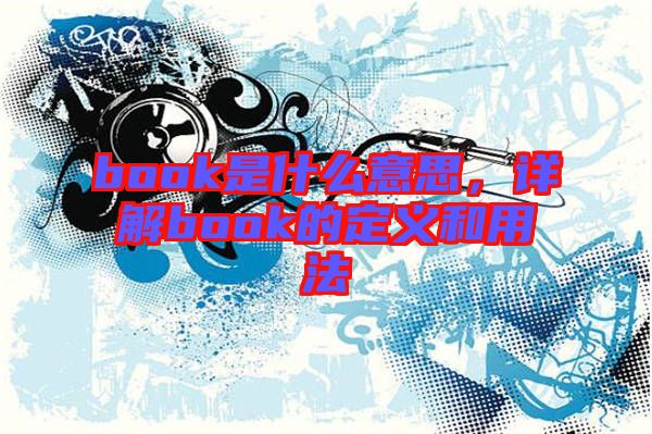 book是什么意思，詳解book的定義和用法