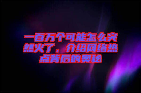 一百萬個可能怎么突然火了，介紹網(wǎng)絡(luò)熱點背后的奧秘