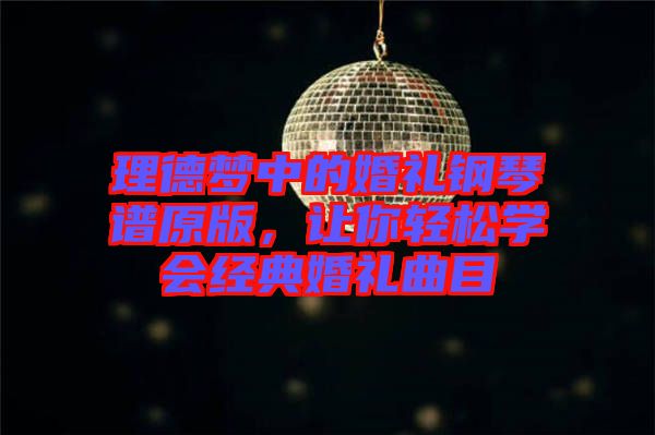 理德夢中的婚禮鋼琴譜原版，讓你輕松學(xué)會經(jīng)典婚禮曲目