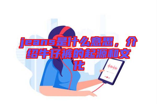 jeans是什么意思，介紹牛仔褲的起源和文化