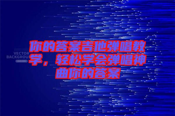 你的答案吉他彈唱教學，輕松學會彈唱神曲你的答案