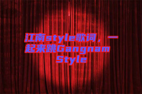 江南style歌詞，一起來跳Gangnam Style