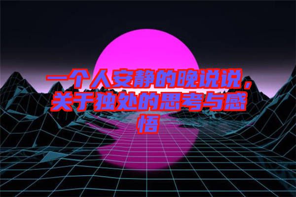 一個人安靜的晚說說，關(guān)于獨處的思考與感悟