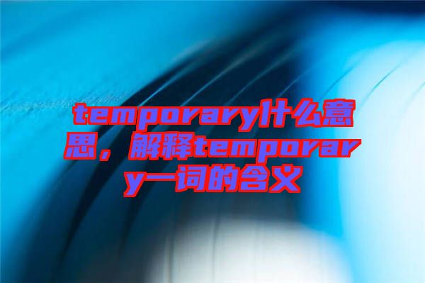 temporary什么意思，解釋temporary一詞的含義