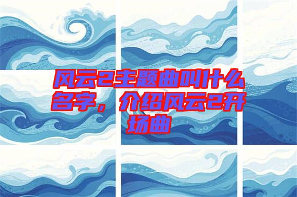 風云2主題曲叫什么名字，介紹風云2開場曲