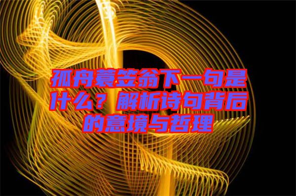 孤舟蓑笠翁下一句是什么？解析詩(shī)句背后的意境與哲理