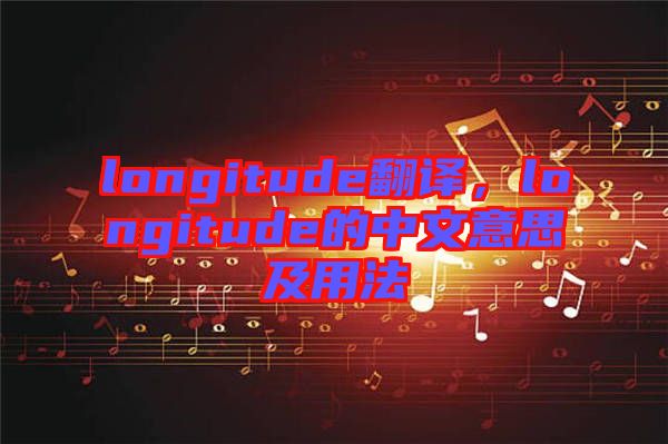 longitude翻譯，longitude的中文意思及用法