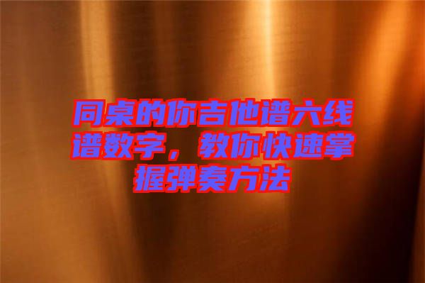 同桌的你吉他譜六線譜數(shù)字，教你快速掌握彈奏方法